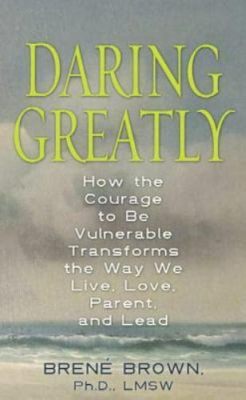  Daring Greatly: How the Courage to Be Vulnerable Transforms the Way We Live Love Parent and Lead - A South African Odyssey Through Vulnerability